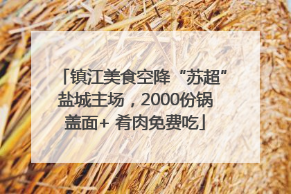 镇江美食空降“苏超”盐城主场，2000份锅盖面+ 肴肉免费吃