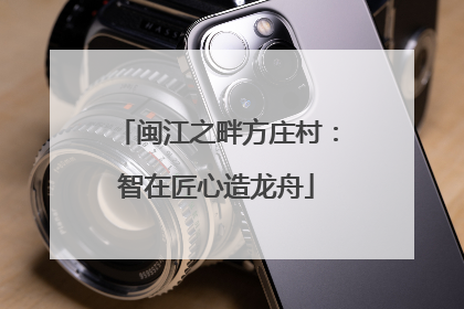 闽江之畔方庄村：智在匠心造龙舟