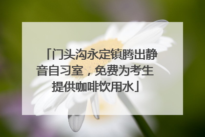 门头沟永定镇腾出静音自习室，免费为考生提供咖啡饮用水