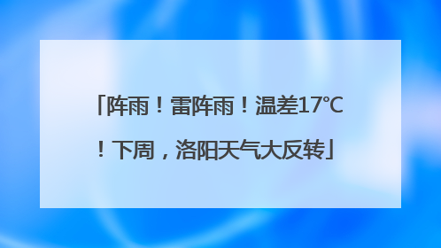阵雨！雷阵雨！温差17℃！下周，洛阳天气大反转