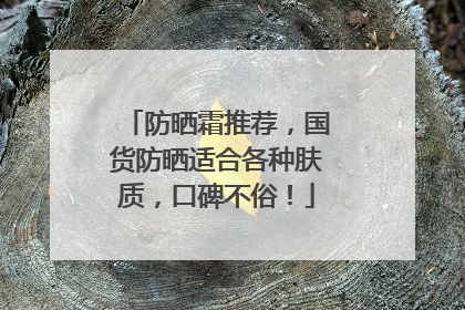 防晒霜推荐，国货防晒适合各种肤质，口碑不俗！