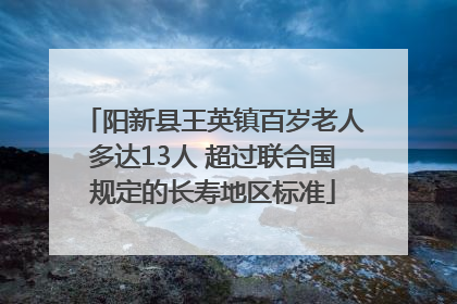 阳新县王英镇百岁老人多达13人 超过联合国规定的长寿地区标准
