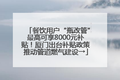 餐饮用户“瓶改管”最高可享8000元补贴！厦门出台补贴政策推动管道燃气建设→