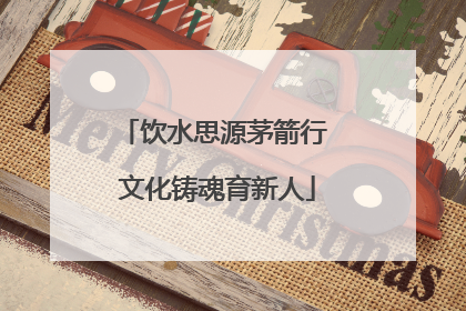 饮水思源茅箭行 文化铸魂育新人
