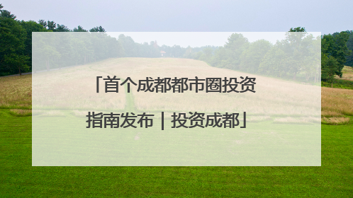首个成都都市圈投资指南发布｜投资成都