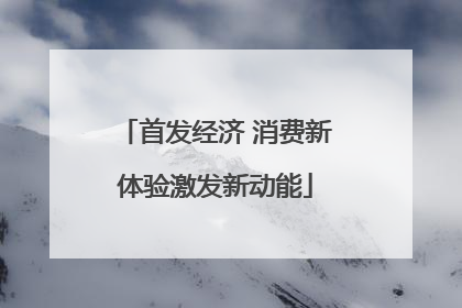 首发经济 消费新体验激发新动能
