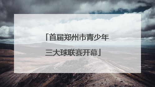 首届郑州市青少年三大球联赛开幕