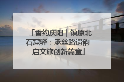 香约庆阳｜镇原北石窟驿：承丝路遗韵 启文旅创新篇章