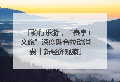 骑行乐游，“赛事+文旅”深度融合拉动消费丨新经济观察
