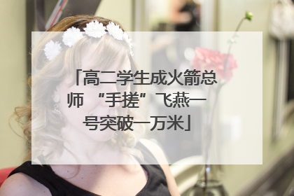 高二学生成火箭总师 “手搓”飞燕一号突破一万米