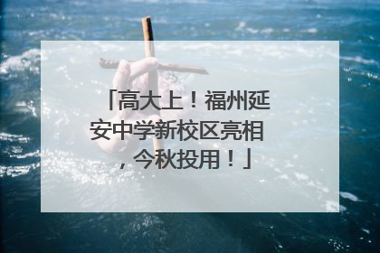 高大上！福州延安中学新校区亮相，今秋投用！