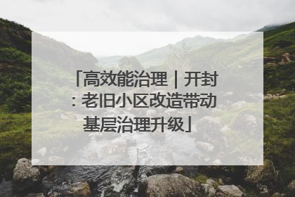 高效能治理｜开封：老旧小区改造带动基层治理升级