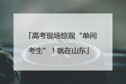 高考现场惊现“单间考生”！就在山东