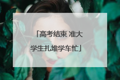 高考结束 准大学生扎堆学车忙