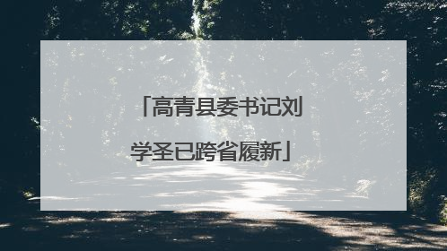 高青县委书记刘学圣已跨省履新