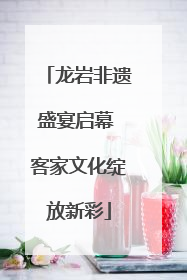 龙岩非遗盛宴启幕 客家文化绽放新彩