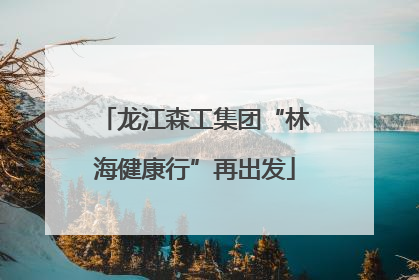 龙江森工集团“林海健康行”再出发