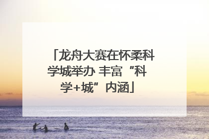 龙舟大赛在怀柔科学城举办 丰富“科学+城”内涵