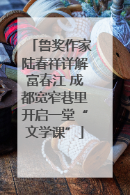 鲁奖作家陆春祥详解富春江 成都宽窄巷里开启一堂“文学课”
