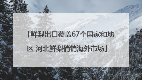 鲜梨出口覆盖67个国家和地区 河北鲜梨俏销海外市场