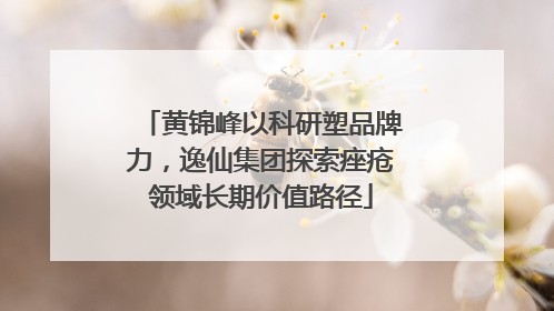 黄锦峰以科研塑品牌力，逸仙集团探索痤疮领域长期价值路径