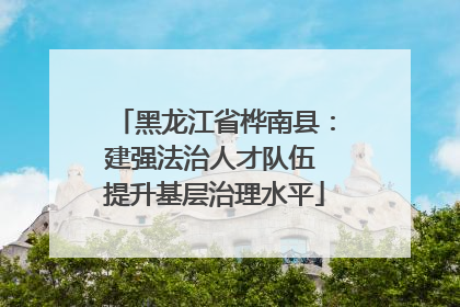 黑龙江省桦南县：建强法治人才队伍 提升基层治理水平