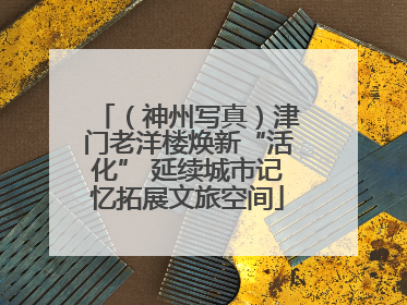 （神州写真）津门老洋楼焕新“活化” 延续城市记忆拓展文旅空间