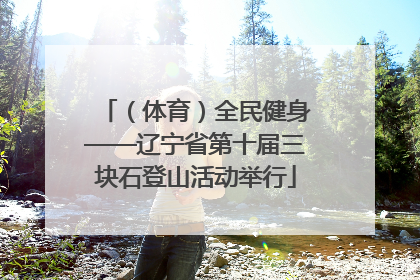 （体育）全民健身——辽宁省第十届三块石登山活动举行