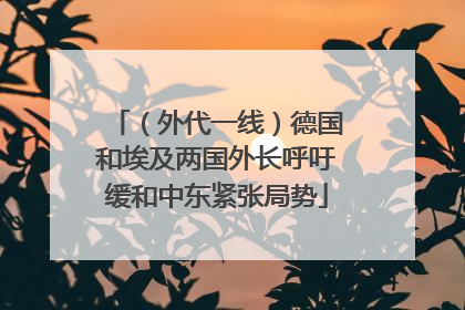 （外代一线）德国和埃及两国外长呼吁缓和中东紧张局势