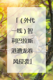 （外代一线）智利巴拉斯港遭龙卷风侵袭