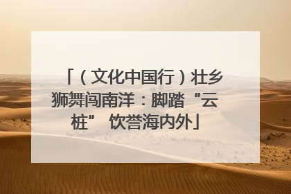 （文化中国行）壮乡狮舞闯南洋：脚踏“云桩” 饮誉海内外