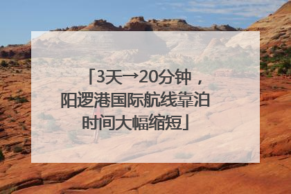 3天→20分钟，阳逻港国际航线靠泊时间大幅缩短