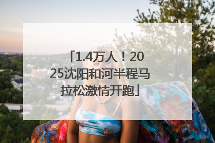 1.4万人！2025沈阳和河半程马拉松激情开跑
