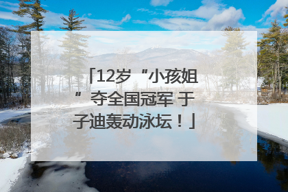 12岁“小孩姐”夺全国冠军 于子迪轰动泳坛！