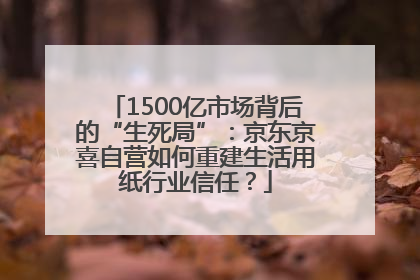 1500亿市场背后的“生死局”：京东京喜自营如何重建生活用纸行业信任？