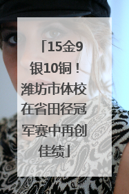 15金9银10铜！潍坊市体校在省田径冠军赛中再创佳绩