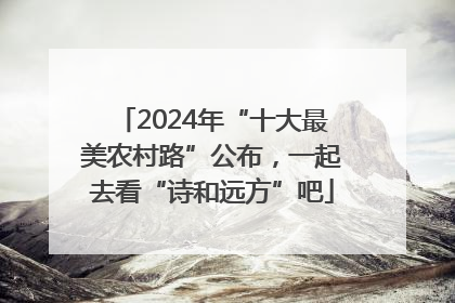 2024年“十大最美农村路”公布，一起去看“诗和远方”吧