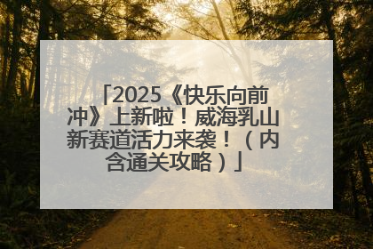 2025《快乐向前冲》上新啦！威海乳山新赛道活力来袭！（内含通关攻略）