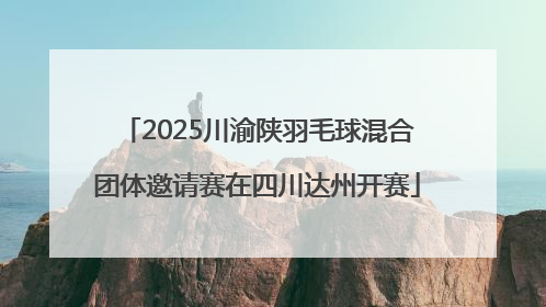 2025川渝陕羽毛球混合团体邀请赛在四川达州开赛
