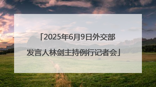 2025年6月9日外交部发言人林剑主持例行记者会