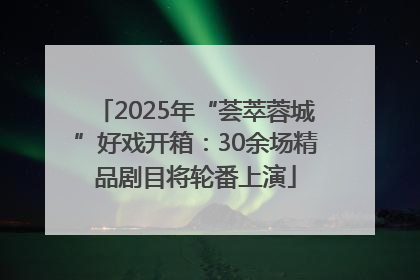 2025年“荟萃蓉城”好戏开箱：30余场精品剧目将轮番上演