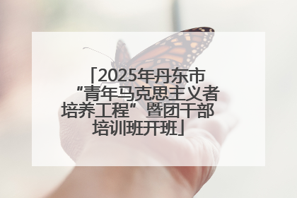 2025年丹东市“青年马克思主义者培养工程”暨团干部培训班开班