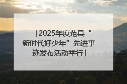 2025年度范县“新时代好少年”先进事迹发布活动举行