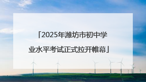 2025年潍坊市初中学业水平考试正式拉开帷幕
