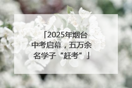 2025年烟台中考启幕，五万余名学子“赶考”