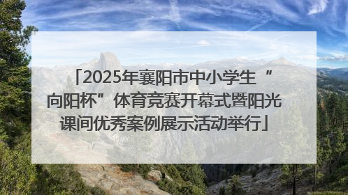 2025年襄阳市中小学生“向阳杯”体育竞赛开幕式暨阳光课间优秀案例展示活动举行