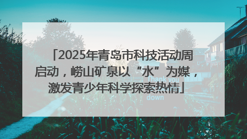 2025年青岛市科技活动周启动，崂山矿泉以“水”为媒，激发青少年科学探索热情