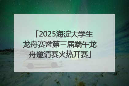 2025海淀大学生龙舟赛暨第三届端午龙舟邀请赛火热开赛