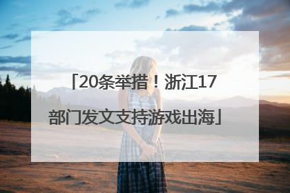 20条举措！浙江17部门发文支持游戏出海