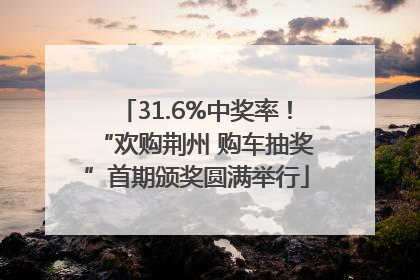 31.6%中奖率！“欢购荆州 购车抽奖”首期颁奖圆满举行